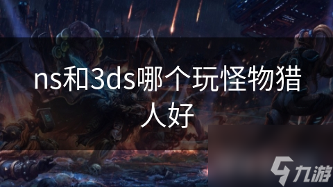 ns和3ds哪个玩怪物猎人好