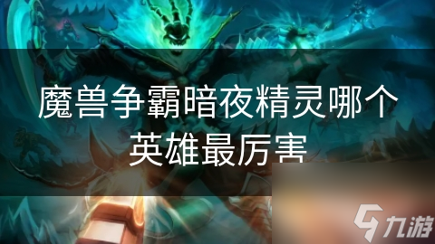 魔兽争霸暗夜精灵哪个英雄最厉害