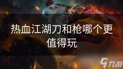 热血江湖刀和枪哪个更值得玩