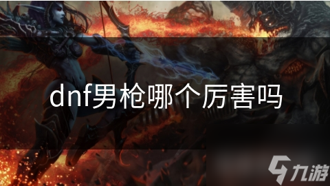 dnf男枪哪个厉害吗