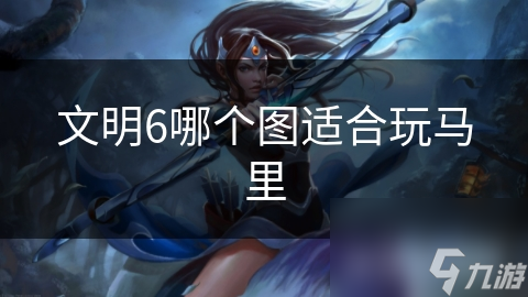 文明6哪个图适合玩马里