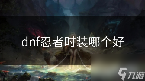 dnf忍者时装哪个好