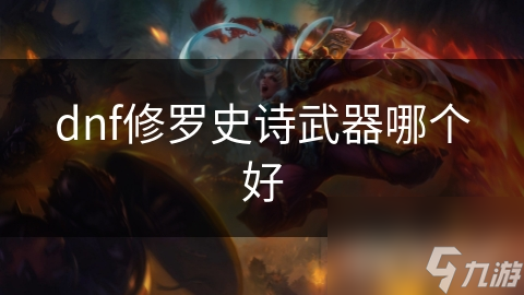 dnf修罗史诗武器哪个好