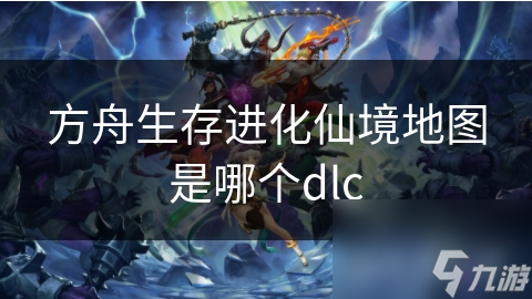 方舟生存进化仙境地图是哪个dlc