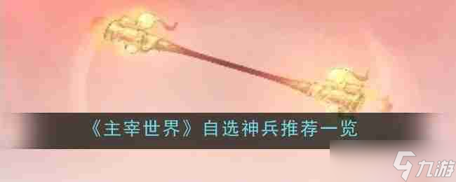 《主宰世界》自选神兵推荐介绍