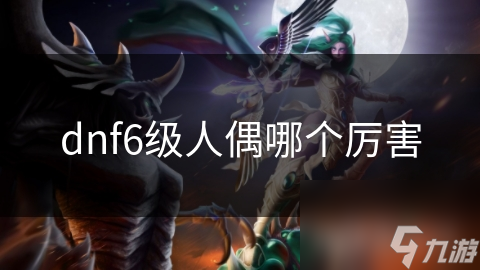 dnf6级人偶哪个厉害