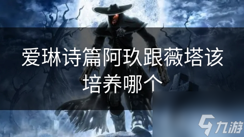 爱琳诗篇阿玖跟薇塔该培养哪个