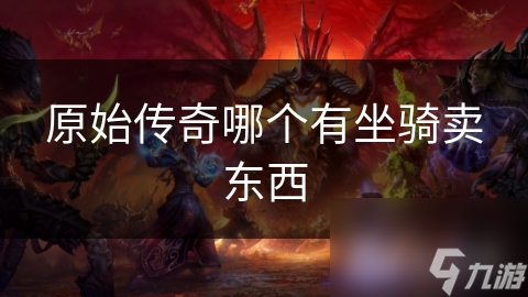原始传奇哪个有坐骑卖东西