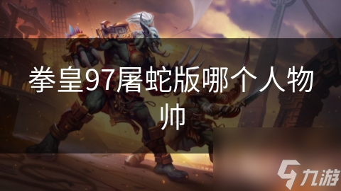 拳皇97屠蛇版哪个人物帅