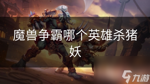 魔兽争霸哪个英雄杀猪妖