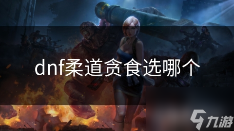 dnf柔道贪食选哪个