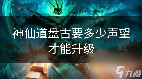 神仙道盘古要多少声望才能升级