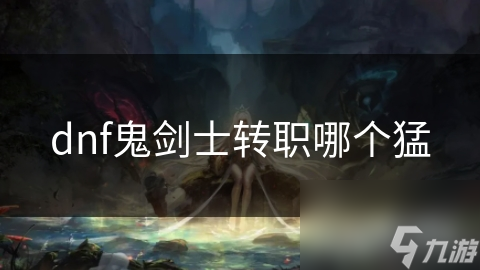 dnf鬼剑士转职哪个猛