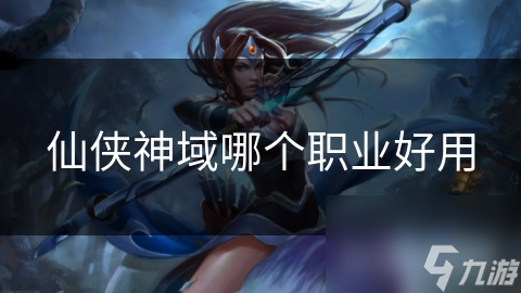 仙侠神域哪个职业好用