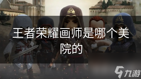 王者荣耀画师是哪个美院的
