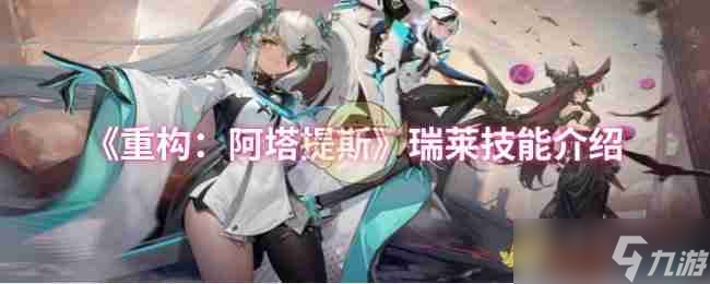 《重构 阿塔提斯》瑞莱技能介绍