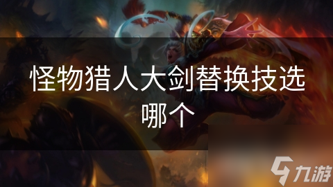 怪物猎人大剑替换技选哪个