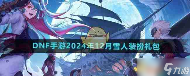 《DNF手游》2024年12月雪人装扮礼包介绍