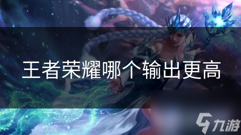 王者荣耀哪个输出更高