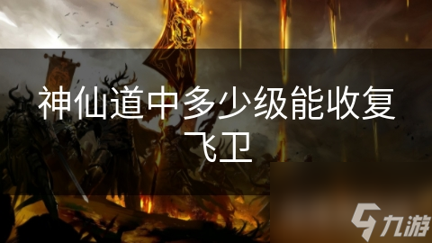 神仙道中多少级能收复飞卫
