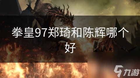 拳皇97郑琦和陈辉哪个好
