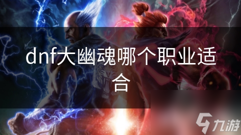 dnf大幽魂哪个职业适合