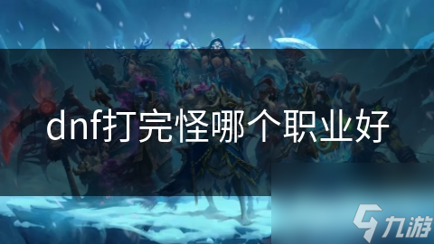 dnf打完怪哪个职业好