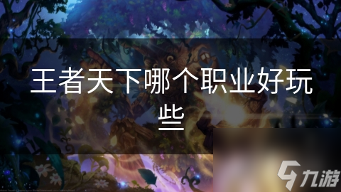 王者天下哪个职业好玩些