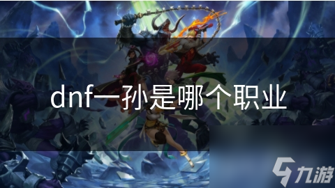 dnf一孙是哪个职业