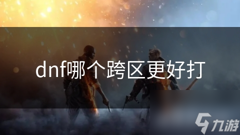 dnf哪个跨区更好打
