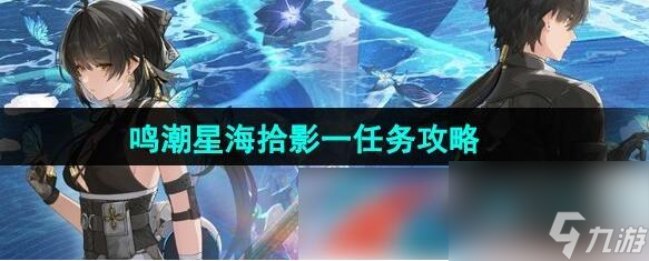 鸣潮星海拾影一任务怎么过 鸣潮星海拾影一任务攻略