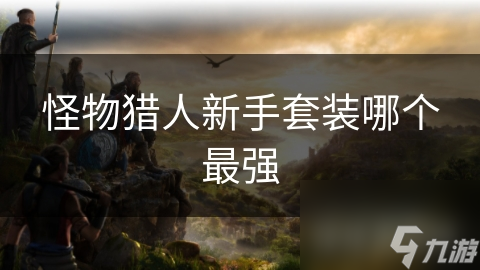 怪物猎人新手套装哪个最强