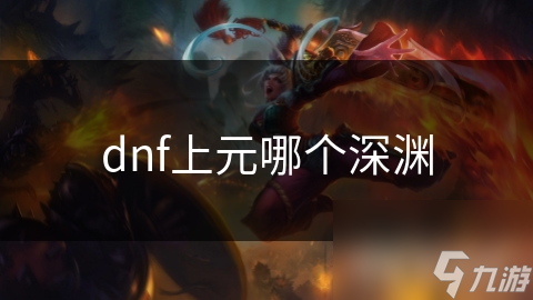 dnf上元哪个深渊