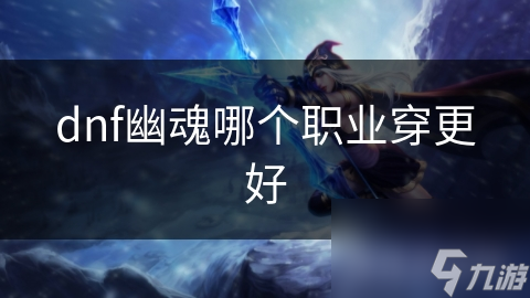 dnf幽魂哪个职业穿更好