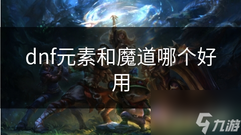 dnf元素和魔道哪个好用