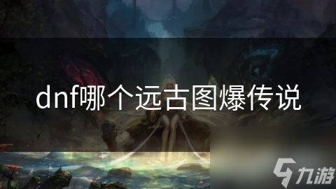 dnf哪个远古图爆传说