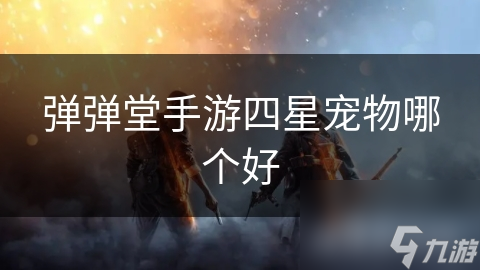 弹弹堂手游四星宠物哪个好