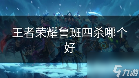 王者荣耀鲁班四杀哪个好
