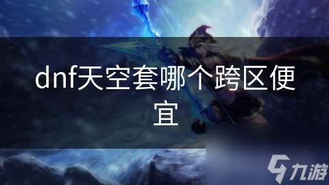 dnf天空套哪个跨区便宜