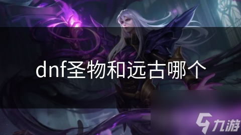 dnf圣物和远古哪个