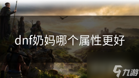 dnf奶妈哪个属性更好