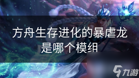 方舟生存进化的暴虐龙是哪个模组