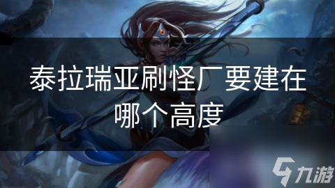 泰拉瑞亚刷怪厂要建在哪个高度