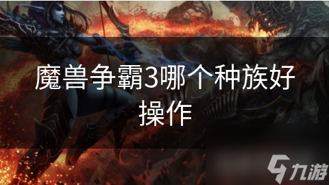 魔兽争霸3哪个种族好操作