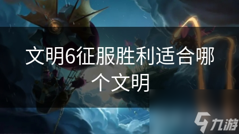 文明6征服胜利适合哪个文明