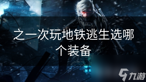 之一次玩地铁逃生选哪个装备