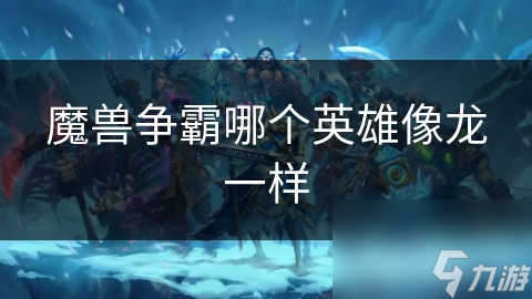 魔兽争霸哪个英雄像龙一样