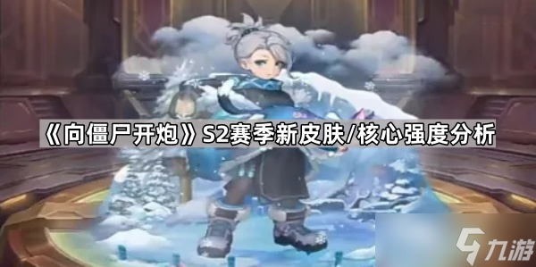 《向僵尸开炮》S2赛季新皮肤 核心强度解析