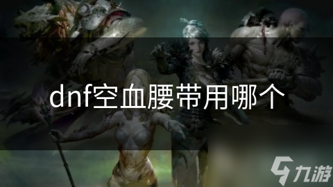 dnf空血腰带用哪个