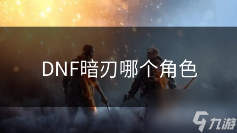 DNF暗刃哪个角色